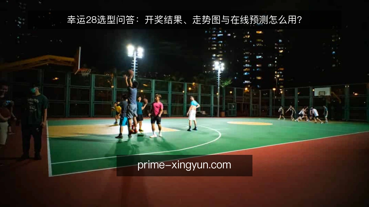 幸运28选型问答:开奖结果、走势图与在线预测怎么用?