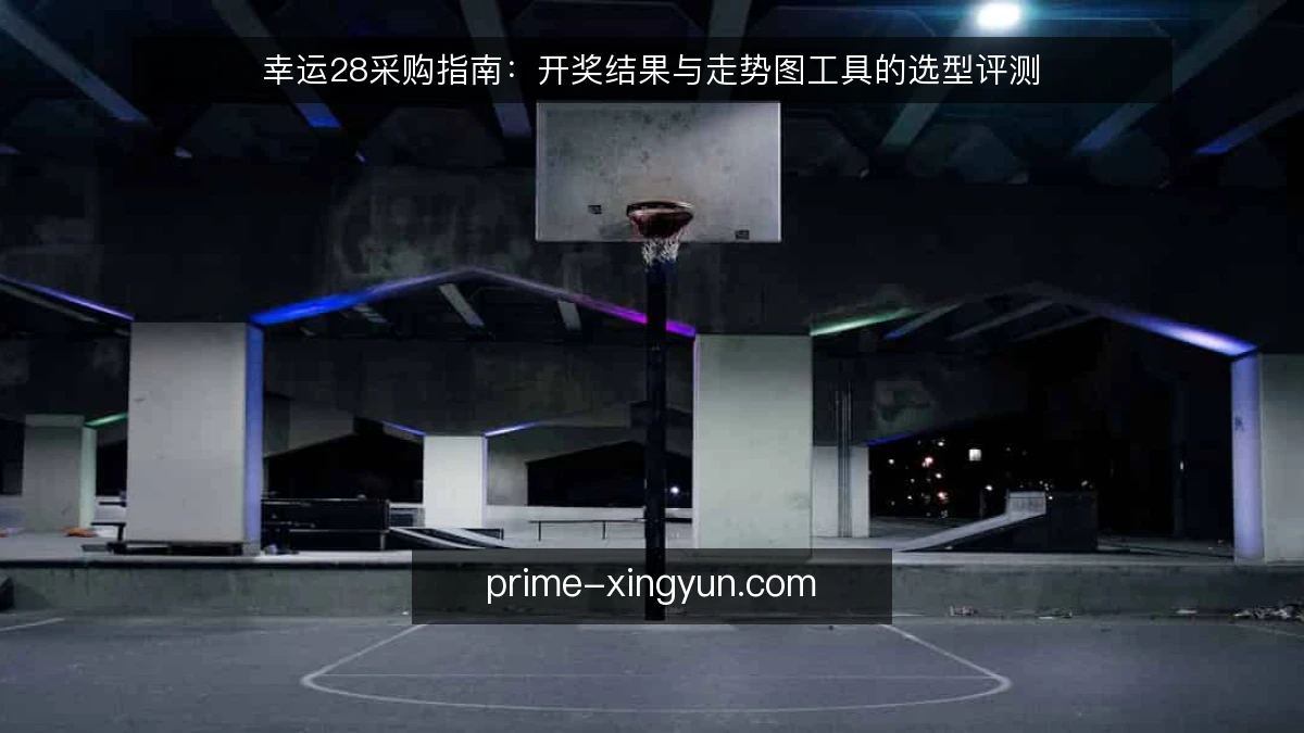 幸运28采购指南：开奖结果与走势图工具的选型评测