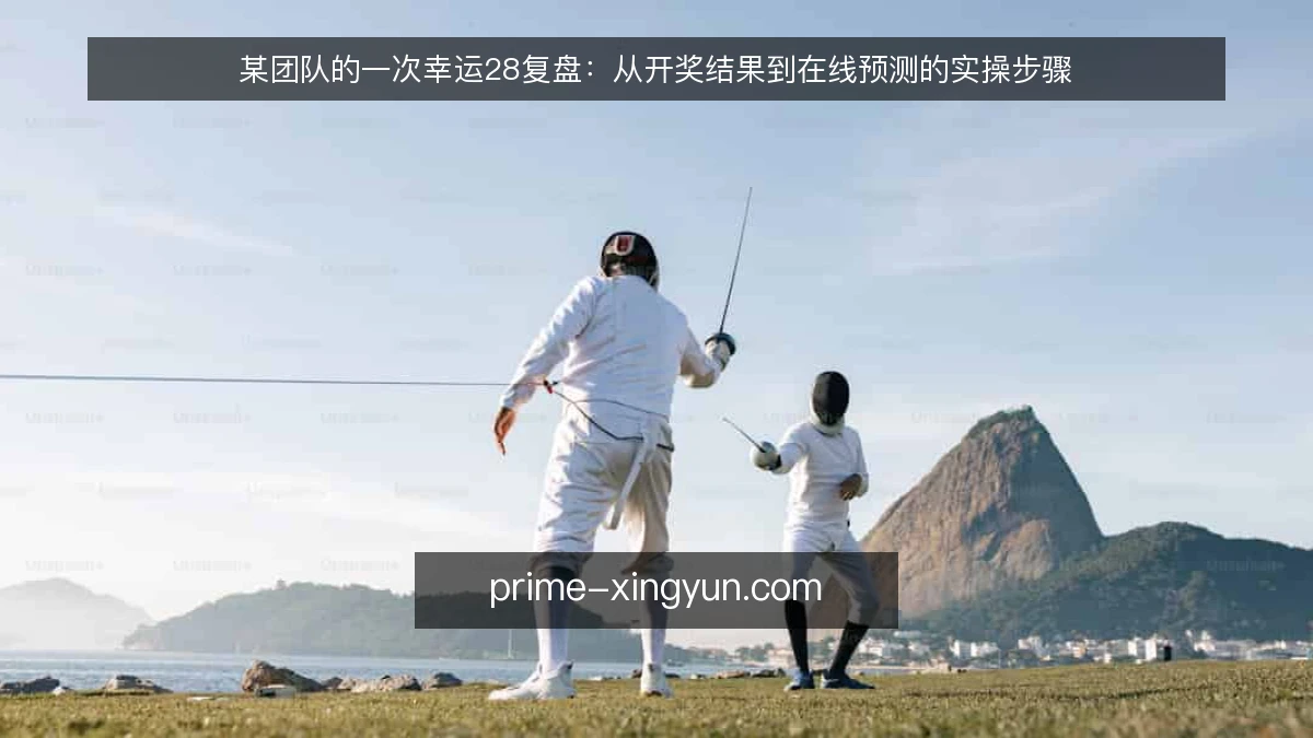 某团队的一次幸运28复盘：从开奖结果到在线预测的实操步骤