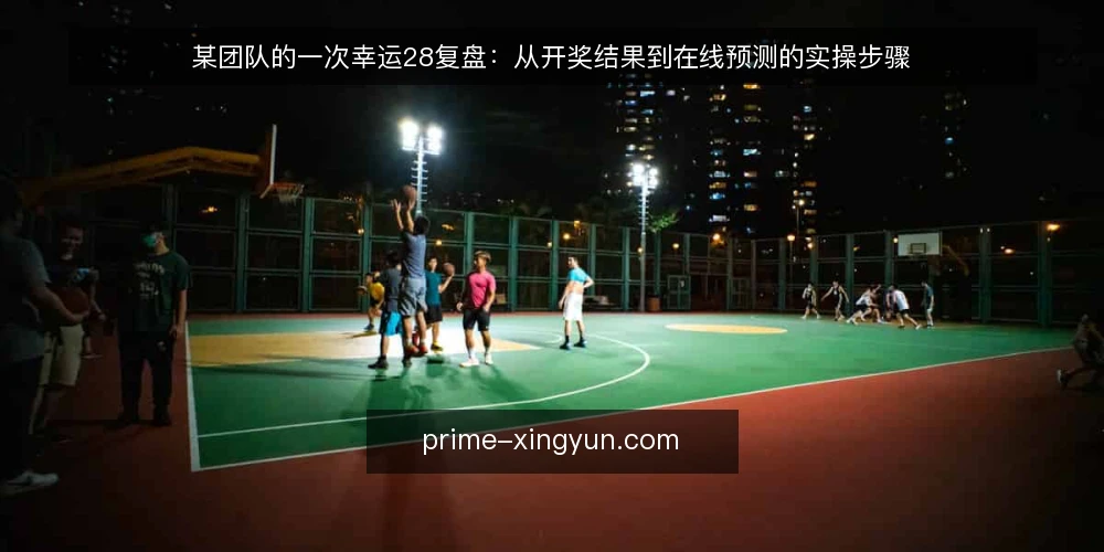 某团队的一次幸运28复盘：从开奖结果到在线预测的实操步骤 — 先定场景与约束：明确要核对的输入与输出 配图