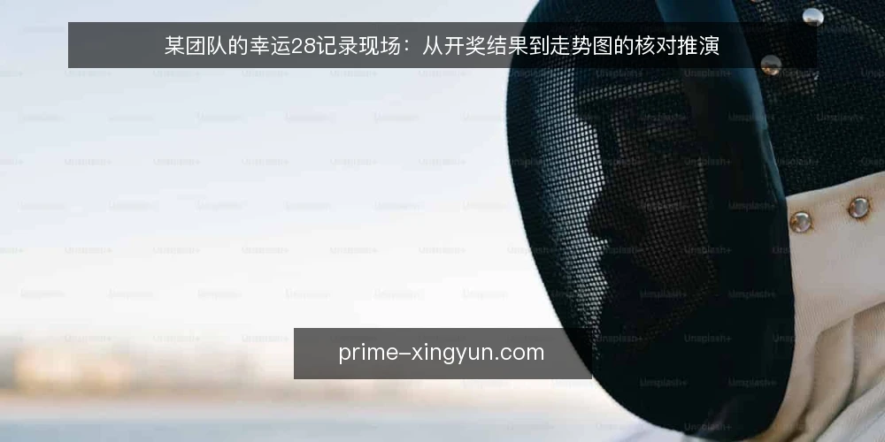 某团队的幸运28记录现场:从开奖结果到走势图的核对推演 — 现场先看什么信号 配图