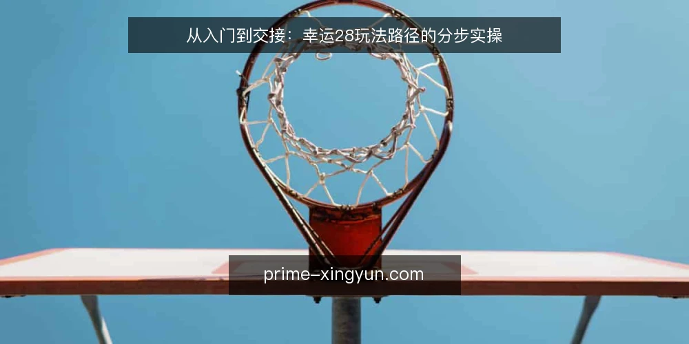 从入门到交接:幸运28玩法路径的分步实操 — 路径起点:先备好工具与记录表 配图