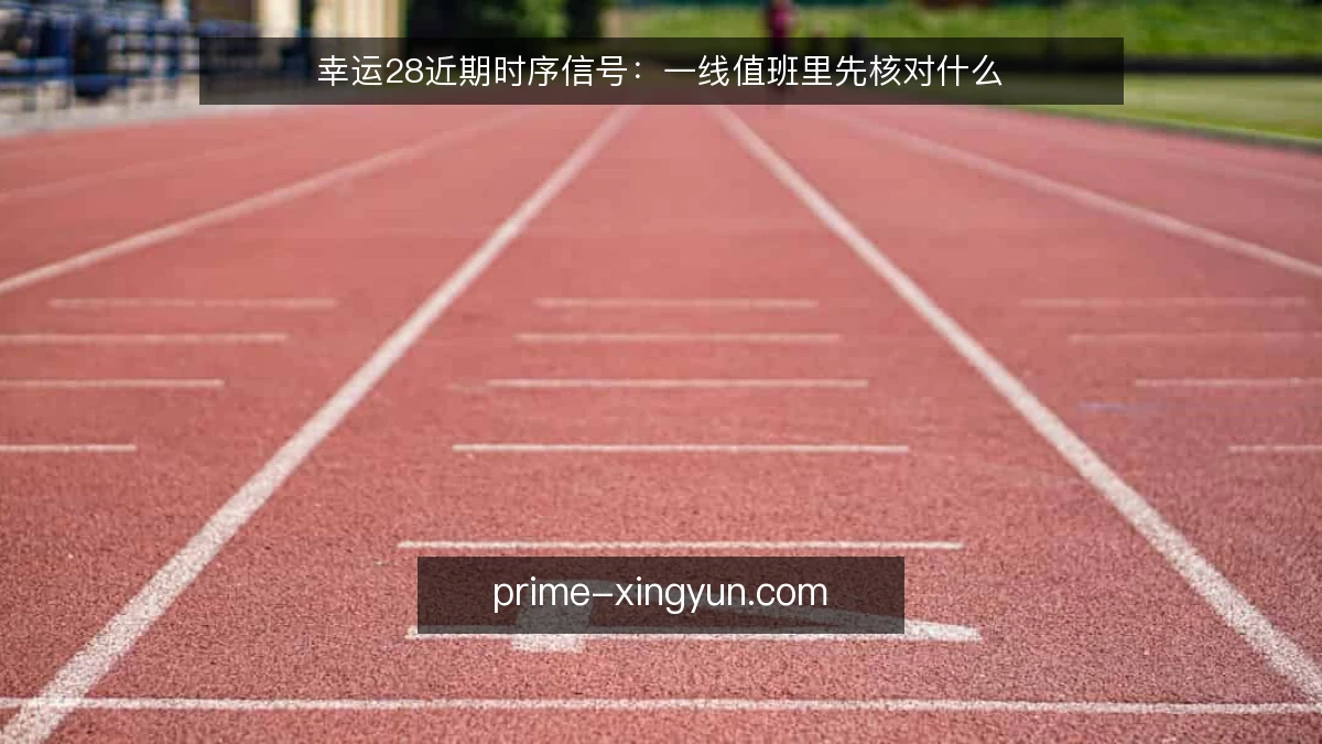 幸运28近期时序信号:一线值班里先核对什么