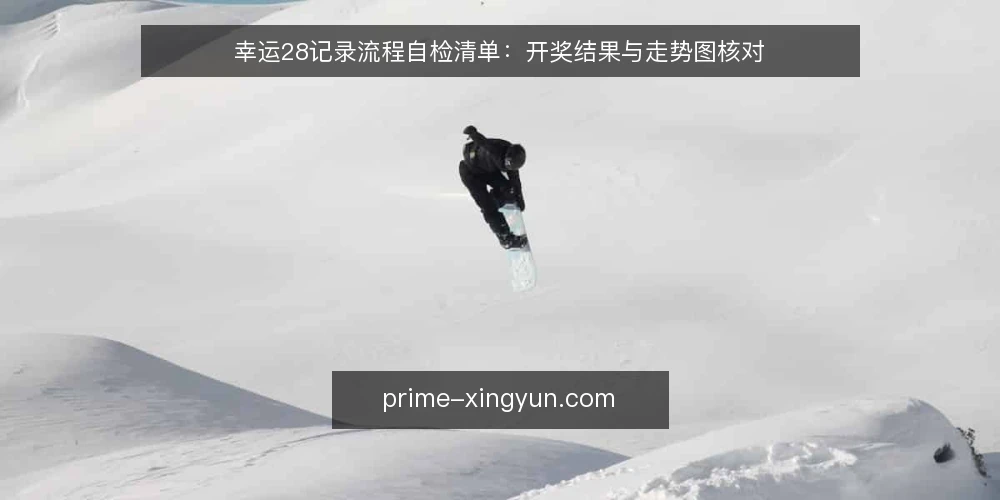 幸运28记录流程自检清单:开奖结果与走势图核对 — 先看哪些信号值得盯 配图
